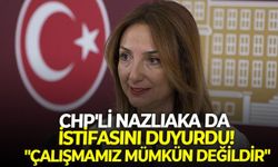 CHP'li Nazlıaka da istifasını duyurdu! "Çalışmamız mümkün değildir"