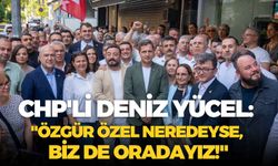 CHP'li Deniz Yücel: "Özgür Özel neredeyse, biz de oradayız!"
