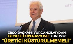 EBSO Başkanı Yorgancılar'dan 'beyaz et operasyonu' yorumu: ''Üretici küstürülmemeli...''