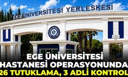 SON DAKİKA Ege Üniversitesi Hastanesi operasyonunda 26 tutuklama, 3 adli kontrol!