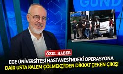 Ege Üniversitesi Hastanesi'ndeki operasyona dair usta kalem Çölmekçi'den dikkat çeken çıkış!