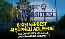 Ege Üniversitesi yolsuzluk operasyonunda sorgu bitti. 6 Kişi serbest 41 şüpheli adliyede!