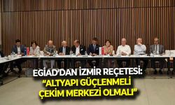 EGİAD'dan İzmir reçetesi: "Altyapı güçlenmesi, çekim merkezi olmalı!"