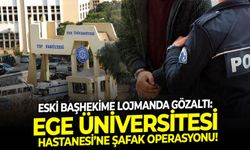 Eski başhekime lojmanda gözaltı: Ege Üniversitesi Hastanesi'ne şafak operasyonu!