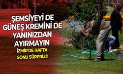 İzmir'de hafta sonu sürprizi: Şemsiyeyi de güneş kremini de yanınızdan ayırmayın