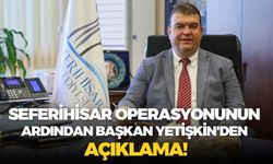 Seferihisar operasyonunun ardından Başkan Yetişkin'den açıklama!