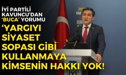İYİ Partili Kavuncu’dan ‘Buca’ yorumu: Yargıyı siyaset sopası gibi kullanmaya kimsenin hakkı yok!