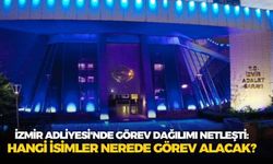 İzmir Adliyesi'nde görev dağılımı netleşti: Hangi isimler nerede görev alacak?