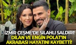 İzmir Çeşme'de silahlı saldırı! Dilan ve Engin Polat'ın akrabası hayatını kaybetti!