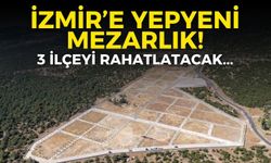 İzmir’e yepyeni mezarlık! 3 ilçeyi  rahatlatacak