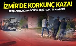 İzmir'de korkunç kaza! Araçlar hurdaya döndü, 1 kişi hayatını kaybetti
