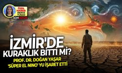 İzmir'de kuraklık bitti mi? Prof. Dr. Doğan Yaşar 'Süper El Nino' yu işaret etti