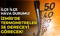 İzmir'de termometreler 38 dereceyi görecek! İşte, tüm ilçelerde beş günlük hava durumu