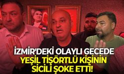 İzmir'deki olaylı gecede yeşil tişörtlü kişinin sicili şoke etti!