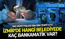 SKG müfettişleri bir ayda isim isim tespit etti: İzmir’de hangi belediyede kaç bankamatik var?