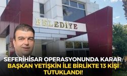 Seferihisar operasyonunda karar: Başkan Yetişkin ile birlikte 13 kişi tutuklandı!