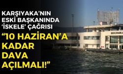 Karşıyaka'nın eski başkanından 'iskele' çağrısı: 10 Haziran'a kadar dava açılmalı