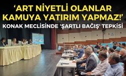 Konak meclisinde 'şartlı bağış' tepkisi: Art niyetli olanlar kamuya yatırım yapmaz!