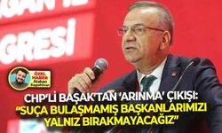 CHP’li Başak’tan, ‘arınma’ çıkışı: “Suça bulaşmamış belediye başkanlarını yalnız bırakmayacağız!”
