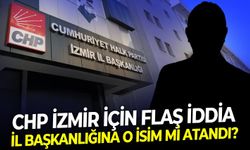 CHP İzmir için flaş iddia: İl başkanlığına o isim mi atandı?