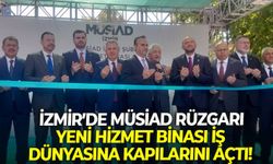 İzmir’de MÜSİAD rüzgarı: Yeni hizmet binası iş dünyasına kapılarını açtı!