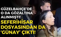 Eşiyle birlikte o da gözaltına alınmıştı! Seferihisar dosyasından da ‘Günay’ çıktı!