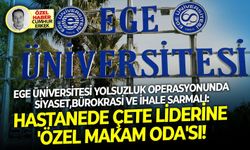 Ege Üniversitesi yolsuzluk operasyonunda siyaset, bürokrasi ve ihale sarmalı: Hastanede çete liderine 'özel makam oda'sı