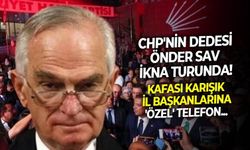 CHP'nin Dede lakaplı tecrübeli ismi Önder Sav ikna turunda! Kafası karışık il başkanlarına 'Özel' telefon!