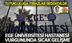 Ege Üniversitesi Hastanesi vurgununda sıcak gelişme: Tutukluluğa itirazlar reddedildi!