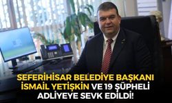 SON DAKİKA Seferihisar Belediye Başkanı İsmail Yetişkin ve 19 şüpheli adliyeye sevk edildi!