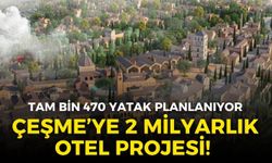 Çeşme’ye 2 milyar liralık otel projesi! Tam bin 470 yatak planlanıyor