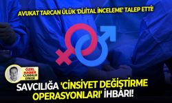 Avukat Tarcan Ülük 'dijital inceleme' talep etti: Savcılığa 'cinsiyet değiştirme operasyonları' İhbarı!