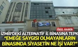 İzmir’deki alternatif il binasına tepki: Emeğe saygısı olmayanların binasında siyasetin ne işi var?