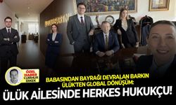 Babasından bayrağı devralan Barkın Ülük'ten global dönüşüm: Ülük ailesinde herkes hukukçu!