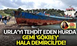 Urla’yı tehdit eden hurda gemi 'Gökbey' hala Demircili’de!