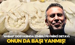 'Ahbap' dosyasında İzmirli peynirci detayı: Onun da başı yanmış!