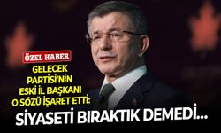 Gelecek Partisi’nin eski il başkanı o sözü işaret etti: Siyaseti bıraktık demedi…
