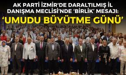 AK Parti İzmir'de Daraltılmış İl Danışma Meclisi’nde ‘birlik’ mesajı!