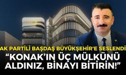 AK Partili Başdaş Büyükşehir'e seslendi: Konak’ın üç mülkünü aldınız, binayı bitirin!