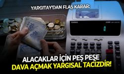Yargıtay'dan flaş karar: Alacaklar için peş peşe dava açmak yargısal tacizdir!
