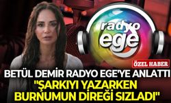 Betül Demir Radyo Ege'ye anlattı: "Şarkıyı yazarken burnumun direği sızladı"