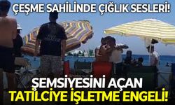 Çeşme sahilinde çığlık sesleri yükseldi! Şemsiyesini açan tatilciye işletme engeli!