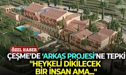 Çeşme’de ‘Arkas projesi’ne tepki: "Heykeli dikilecek bir insan ama..."