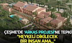 Çeşme’de ‘Arkas projesi’ne tepki: "Heykeli dikilecek bir insan ama..."
