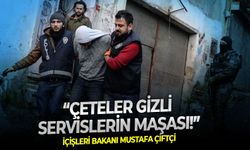 İçişleri Bakanı Mustafa Çiftçi: Çeteler gizli servislerin maşası!