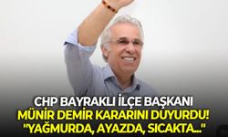 CHP Bayraklı İlçe Başkanı Münir Demir kararını duyurdu! "Yağmurda, ayazda, sıcakta..."