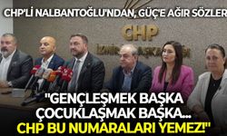 CHP'li Nalbantoğlu'ndan, Güç'e ağır sözler: "Gençleşmek başka, çocuklaşmak başka... CHP bu numaraları yemez!"