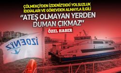 Çölmekçi’den İZDENİZ’deki yolsuzluk iddiaları ve görevden almayla ilgili: ‘’Ateş olmayan yerden duman çıkmaz’’