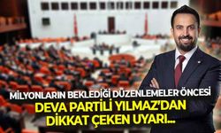 Milyonların beklediği düzenlemeler öncesi, DEVA Partili Yılmaz’dan dikkat çeken uyarı...