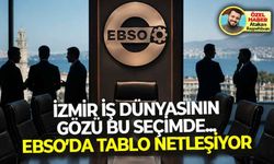İzmir iş dünyasının gözü bu seçimde... EBSO’da tablo netleşiyor!